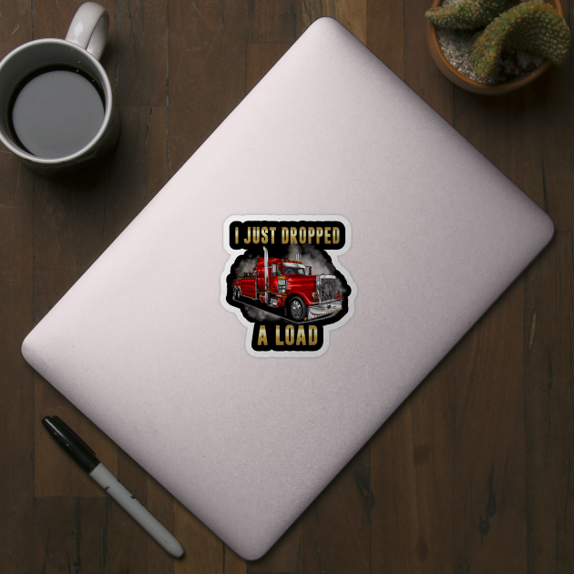 I Just Dropped A Load Semi Truck Driver Trucker Funny by RRADesign